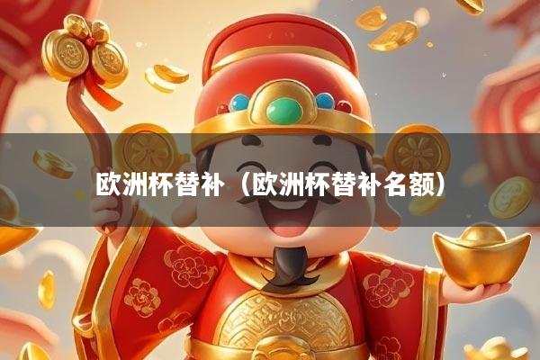 欧洲杯替补（欧洲杯替补名额）