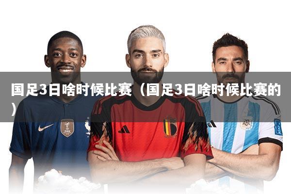 国足3日啥时候比赛（国足3日啥时候比赛的）