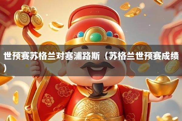 世预赛苏格兰对塞浦路斯(苏格兰世预赛成绩)