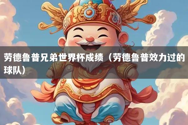 劳德鲁普兄弟世界杯成绩（劳德鲁普效力过的球队）