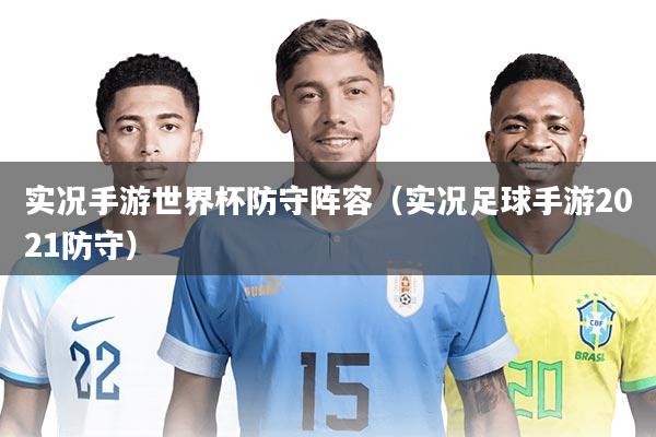 实况手游世界杯防守阵容（实况足球手游2021防守）