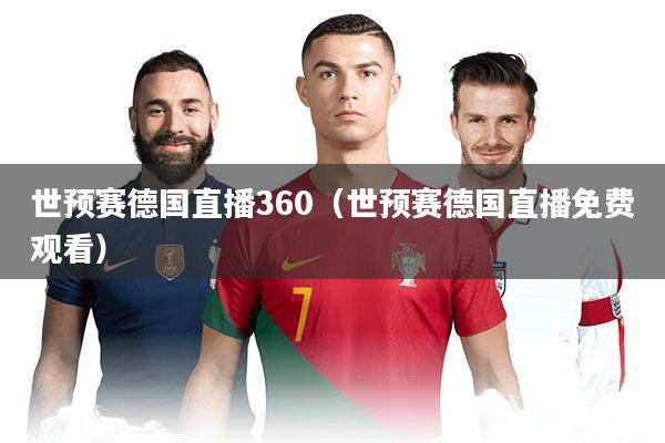 世预赛德国直播360（世预赛德国直播免费观看）
